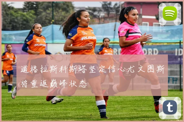 道格拉斯科斯塔坚定信心尤文图斯将重返巅峰状态