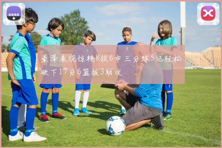 豪泽表现惊艳8投6中三分球5记轻松砍下17分6篮板3助攻