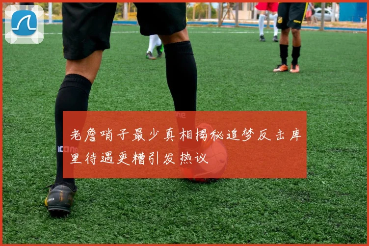 老詹哨子最少真相揭秘追梦反击库里待遇更糟引发热议