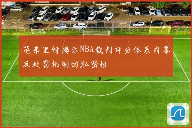 范弗里特揭示NBA裁判评分体系内幕及处罚机制的私密性