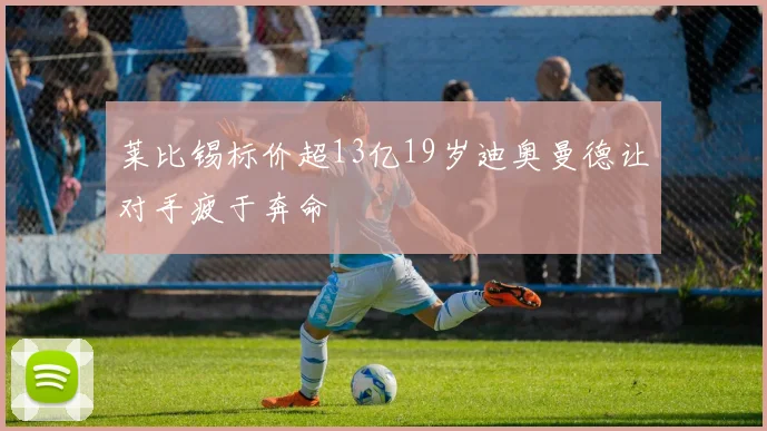 莱比锡标价超13亿19岁迪奥曼德让对手疲于奔命