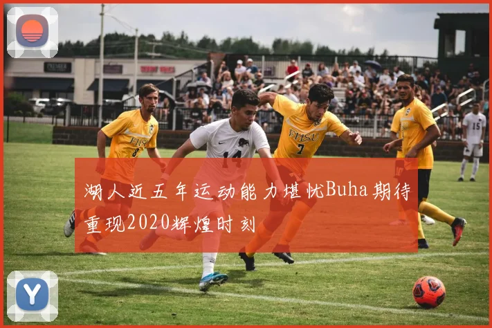 湖人近五年运动能力堪忧Buha期待重现2020辉煌时刻