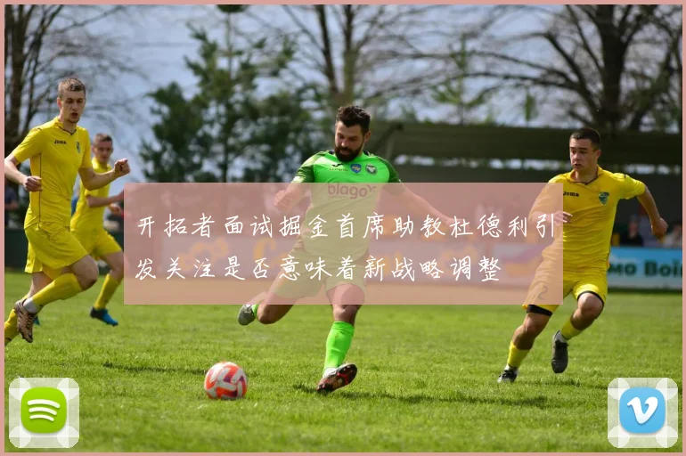 开拓者面试掘金首席助教杜德利引发关注是否意味着新战略调整
