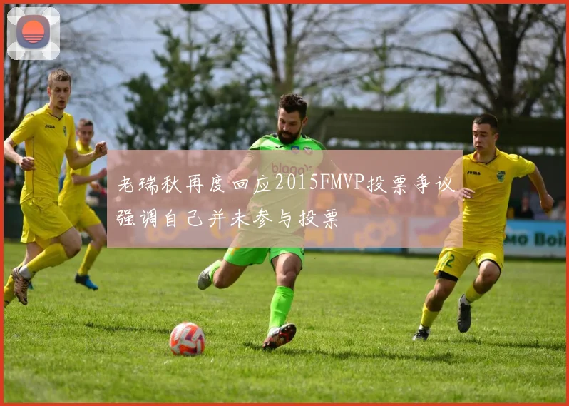 老瑞秋再度回应2015FMVP投票争议强调自己并未参与投票