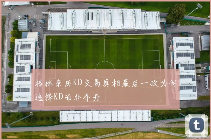 格林亲历KD交易真相最后一投为何选择KD而非乔丹