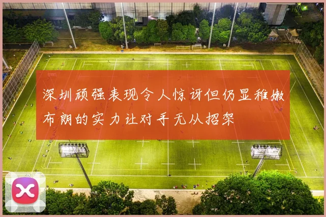 深圳顽强表现令人惊讶但仍显稚嫩布朗的实力让对手无从招架